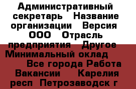 Административный секретарь › Название организации ­ Версия, ООО › Отрасль предприятия ­ Другое › Минимальный оклад ­ 25 000 - Все города Работа » Вакансии   . Карелия респ.,Петрозаводск г.